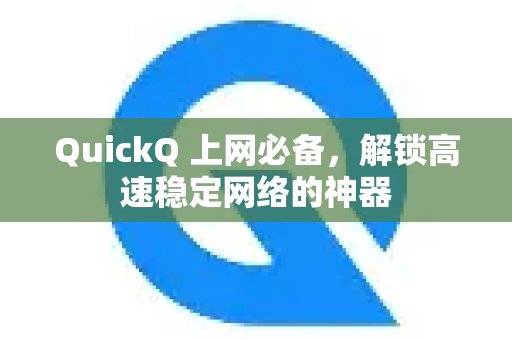 QuickQ 堪称上网利器，能为您打开通往高速、稳定网络的通道。