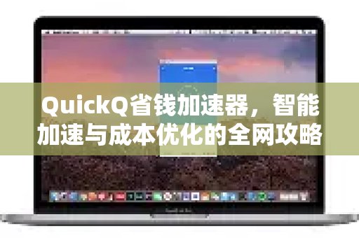 QuickQ省钱加速器：全方位指南，教你如何实现智能提速并节省开支。