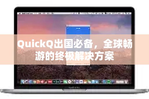 QuickQ是您出国旅行的得力助手，提供畅行全球网络的完美方案。