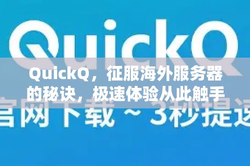 想要轻松驾驭海外服务器？QuickQ就是你的制胜法宝，从此享受闪电般的极速体验。可及！