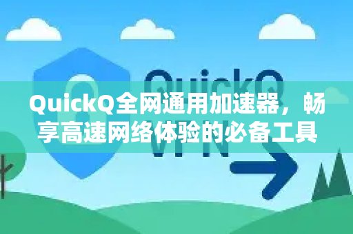 QuickQ 万能加速器，是您畅享极速网络体验的得力助手。
