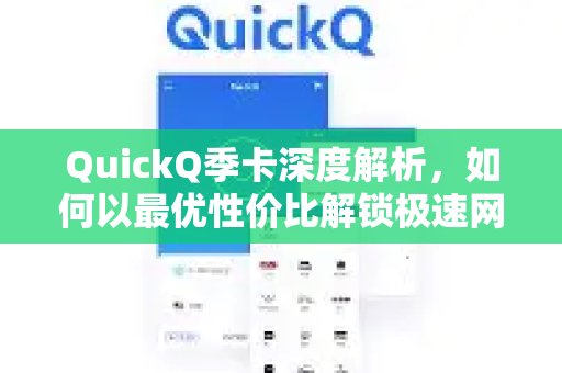 深入剖析QuickQ季卡，探寻以最佳性价比畅享极速网络的秘诀。