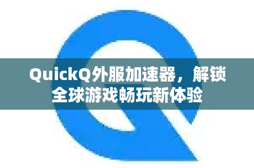 借助QuickQ外服加速器，尽享畅游全球游戏的全新乐趣
