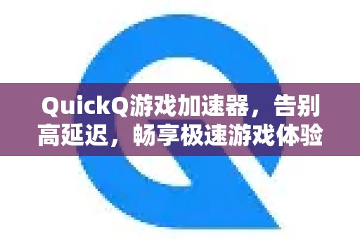 使用QuickQ 游戏加速服务，彻底摆脱高延迟困扰，尽情感受光速般的游戏快感。